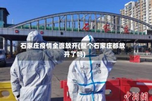 石家庄疫情全面放开(整个石家庄都放开了吗)