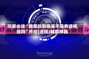 玩家必读“随意玩到底是不是有透视挂吗”开挂(透视)辅助神器