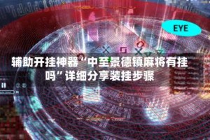 辅助开挂神器“中至景德镇麻将有挂吗”详细分享装挂步骤