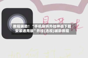 教程辅助！“手机麻将外挂神器下载安装通用版”开挂(透视)辅助教程