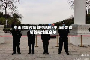 中山最新疫情管控地区/中山最新疫情管控地区名单