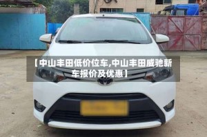 【中山丰田低价位车,中山丰田威驰新车报价及优惠】