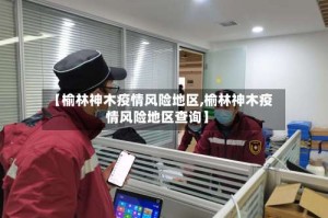 【榆林神木疫情风险地区,榆林神木疫情风险地区查询】