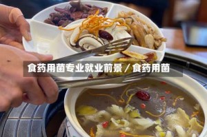 食药用菌专业就业前景／食药用菌