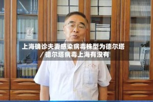 上海确诊夫妻感染病毒株型为德尔塔／德尔塔病毒上海有没有