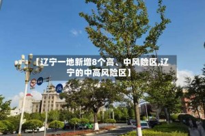 【辽宁一地新增8个高、中风险区,辽宁的中高风险区】