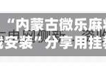 教程辅助！“内蒙古微乐麻将开挂免费下载安装”分享用挂教程