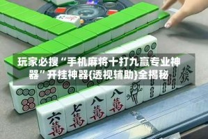 玩家必搜“手机麻将十打九赢专业神器”开挂神器{透视辅助}全揭秘
