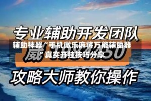 辅助神器“手机微乐麻将万能辅助器”真实开挂技巧分享