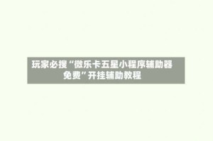 玩家必搜“微乐卡五星小程序辅助器免费”开挂辅助教程