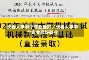 长春大学哪个专业最好／长春大学哪个专业最好就业