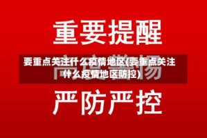 要重点关注什么疫情地区(要重点关注什么疫情地区防控)