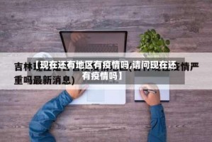 【现在还有地区有疫情吗,请问现在还有疫情吗】