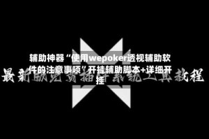 辅助神器“使用wepoker透视辅助软件的注意事项”开挂辅助脚本+详细开挂