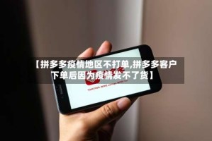 【拼多多疫情地区不打单,拼多多客户下单后因为疫情发不了货】