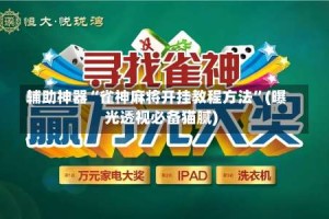 辅助神器“雀神麻将开挂教程方法”(曝光透视必备猫腻)
