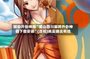 辅助开挂神器“蜀山四川麻将外卦神器下载安装”(透视)其实确实有挂