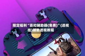 限定福利“喜扣辅助器(免费)”(透视挂)辅助透视教程