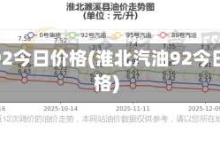 汽油92今日价格(淮北汽油92今日价格)