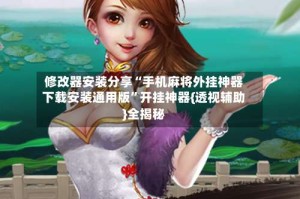 修改器安装分享“手机麻将外挂神器下载安装通用版”开挂神器{透视辅助}全揭秘