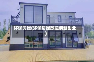 环保房屋(环保房屋改造创新创业)