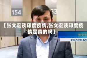 【张文宏谈印度疫情,张文宏谈印度疫情是真的吗】