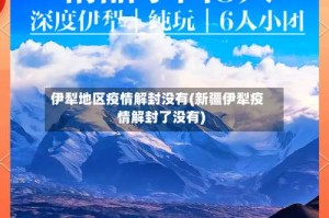 伊犁地区疫情解封没有(新疆伊犁疫情解封了没有)