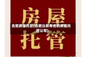 合肥房屋托管(合肥比较有名的房屋托管公司)