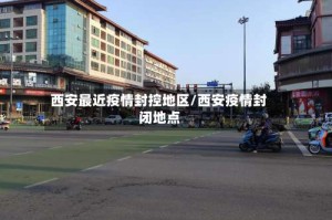 西安最近疫情封控地区/西安疫情封闭地点