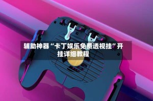 辅助神器“卡丁娱乐免费透视挂”开挂详细教程