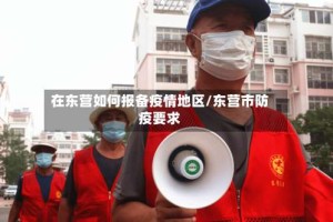在东营如何报备疫情地区/东营市防疫要求