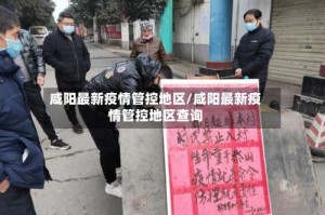 咸阳最新疫情管控地区/咸阳最新疫情管控地区查询