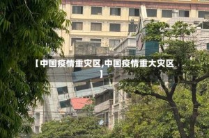 【中国疫情重灾区,中国疫情重大灾区】