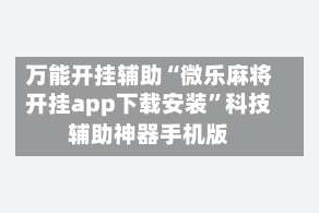 万能开挂辅助“微乐麻将开挂app下载安装”科技辅助神器手机版