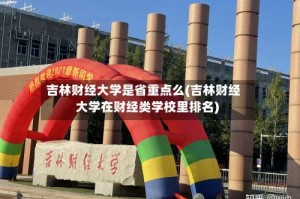 吉林财经大学是省重点么(吉林财经大学在财经类学校里排名)