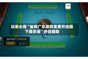 玩家必搜“雀神广东麻将免费开挂器下载安装”开挂辅助