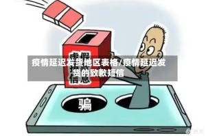 疫情延迟发货地区表格/疫情延迟发货的致歉短信