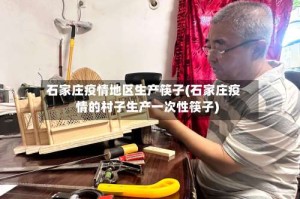 石家庄疫情地区生产筷子(石家庄疫情的村子生产一次性筷子)