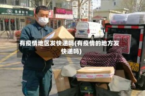 有疫情地区发快递吗(有疫情的地方发快递吗)
