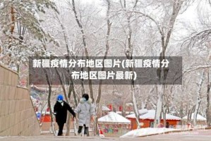 新疆疫情分布地区图片(新疆疫情分布地区图片最新)