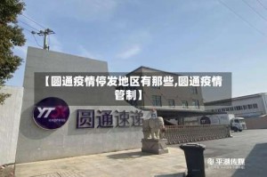【圆通疫情停发地区有那些,圆通疫情管制】
