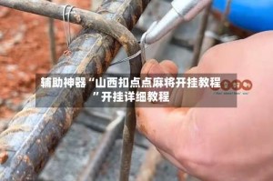 辅助神器“山西扣点点麻将开挂教程”开挂详细教程