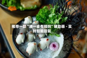 推荐一款“凑一桌有挂吗”辅助器 - 实时智能回复