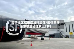 疫情地区京东送货吗现在/疫情期间京东快递还送货上门吗