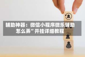 辅助神器：微信小程序微乐辅助怎么弄”开挂详细教程