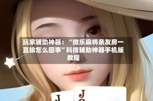 玩家辅助神器：“微乐麻将亲友房一直输怎么回事”科技辅助神器手机版教程