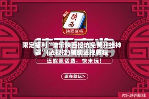 限定福利“微乐陕西挖坑免费开挂神器”(透视挂)辅助透视教程