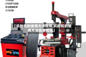 【扒胎机的使用方法视频,扒胎机的使用方法视频教程】