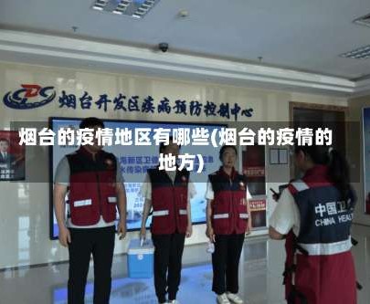 烟台的疫情地区有哪些(烟台的疫情的地方)