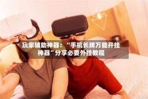 玩家辅助神器：“手机长牌万能开挂神器”分享必要外挂教程